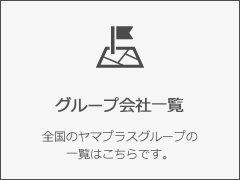 グループ会社一覧　全国のヤマプラスグループの一覧はこちらです。